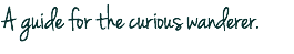 A guide for the curious wanderer.